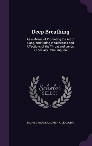 Deep Breathing: As a Means of Promoting the Art of Song, and Curing Weaknesses and Affections of the Throat and Lungs, Especially Consumption