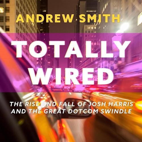 Totally Wired: The Rise and Fall of Josh Harris and the Great Dotcom Swindle