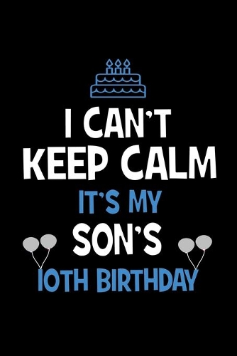 I Can't Keep Calm It's My Son's 10th Birthday: Happy Birthday Journal. Pretty Lined Notebook & Diary For Writing And Note Taking For Your Special Day.(120 Blank Lined Pages - 6x9 Inches)