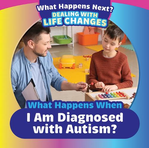 What Happens When I Am Diagnosed with Autism?: (What Happens Next? Dealing with Life Changes)