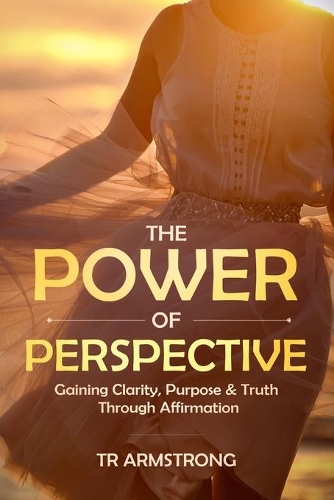 The Power of Perspective: Gaining Clarity, Purpose & Truth Through Affirmation