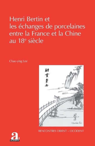 Henri Bertin et les échanges de porcelaines entre la France et la Chine au 18e siècle: (Rencontres Orient-Occident)