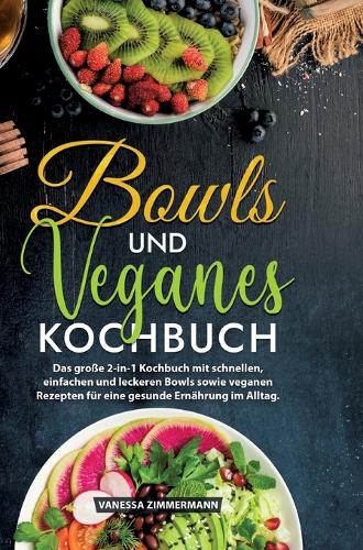 Bowls und Veganes Kochbuch: Das große 2-in-1 Kochbuch mit schnellen, einfachen und leckeren Bowls sowie veganen Rezepten für eine gesunde Ernährung im Alltag.