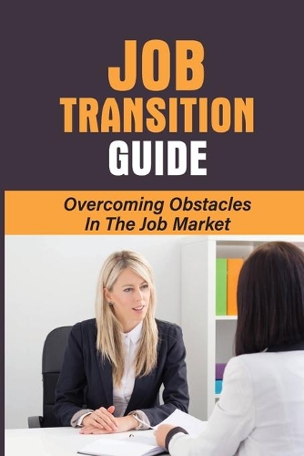 Job Transition Guide: Overcoming Obstacles In The Job Market: Resources For The Job Seeker Guide