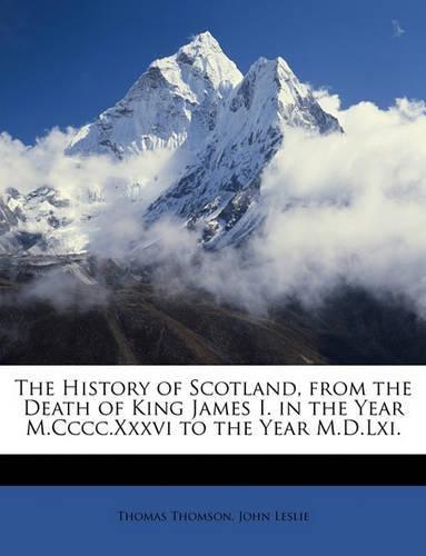 The History of Scotland, from the Death of King James I. in the Year M.CCCC.XXXVI to the Year M.D.LXI.