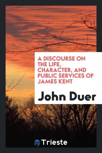 A Discourse on the Life, Character, and Public Services of James Kent