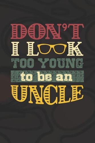 Don't I Look Too Young To Be An Uncle: Family life grandpa dad men father's day gift love marriage friendship parenting wedding divorce Memory dating Journal Blank Lined Note Book