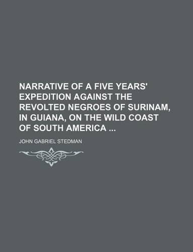Narrative of a Five Years' Expedition Against the Revolted Negroes of Surinam, in Guiana, on the Wild Coast of South America