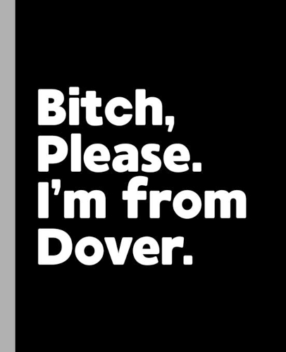 Bitch, Please. I'm From Dover.: A Vulgar Adult Composition Book for a Native Dover, DE Resident