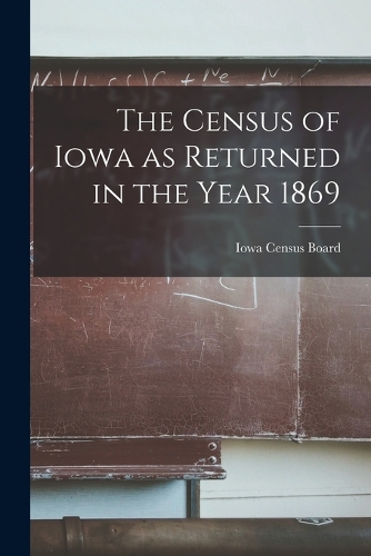 The Census of Iowa as Returned in the Year 1869