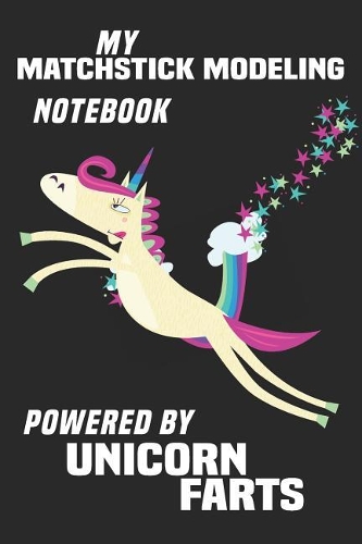 My Matchstick Modeling Notebook Powered By Unicorn Farts: Blank Lined Notebook Journal Gift Idea