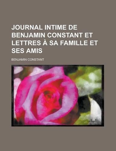 Journal Intime de Benjamin Constant Et Lettres a Sa Famille Et Ses Amis