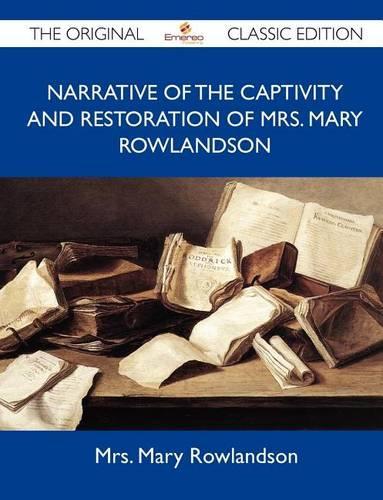 Narrative of the Captivity and Restoration of Mrs. Mary Rowlandson - The Original Classic Edition