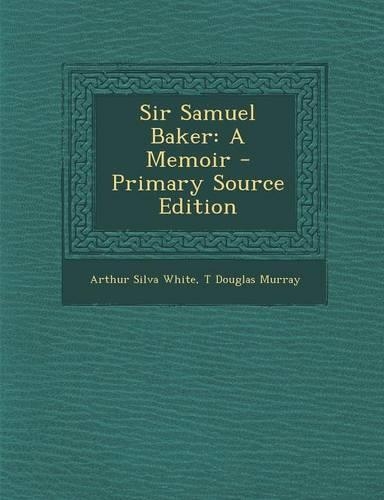 Sir Samuel Baker: A Memoir - Primary Source Edition