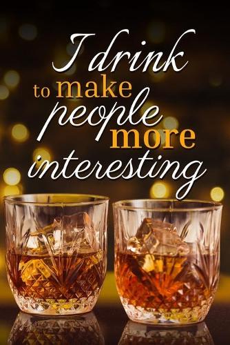 I drink to make people more interesting