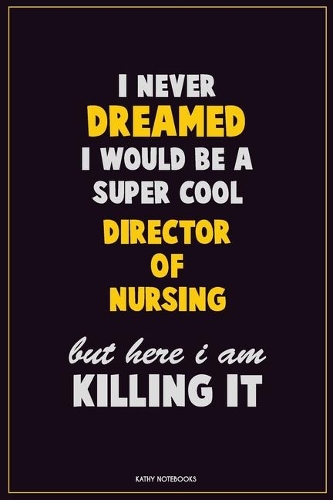 I Never Dreamed I would Be A Super Cool Director of Nursing But Here I Am Killing It