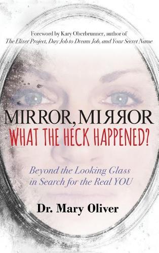 Mirror, Mirror, What the Heck Happened?: Beyond the Looking Glass in Search for the Real YOU