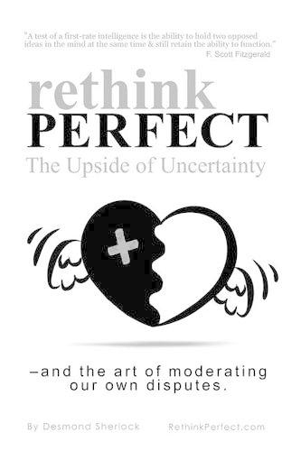 Rethink Perfect - The Upside of Uncertainty: - and the art of moderating our own disputes