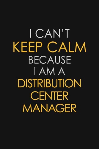 I Can't Keep Calm Because I Am A Distribution Center Manager: Motivational: 6X9 unlined 129 pages Notebook writing journal