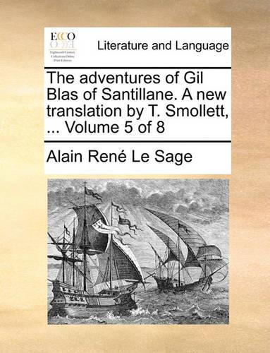 The Adventures of Gil Blas of Santillane. a New Translation by T. Smollett, ... Volume 5 of 8