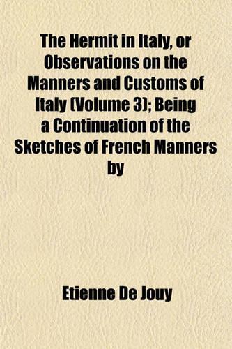 The Hermit in Italy, or Observations on the Manners and Customs of Italy (Volume 3); Being a Continuation of the Sketches of French Manners by M. de J