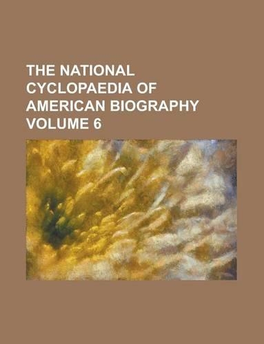The National Cyclopaedia of American Biography Volume 6