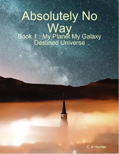 Absolutely No Way - Book 1 : My Planet My Galaxy Destined Universe