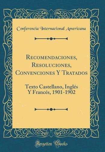 Recomendaciones, Resoluciones, Convenciones Y Tratados: Texto Castellano, Inglés Y Francés, 1901-1902 (Classic Reprint)