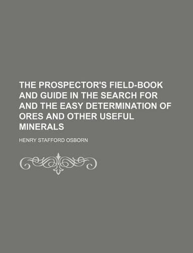 The Prospector's Field-Book and Guide in the Search for and the Easy Determination of Ores and Other Useful Minerals