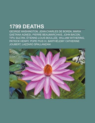 1799 Deaths: George Washington, Jean-Charles de Borda, Maria Gaetana Agnesi, Pierre Beaumarchais, John Bacon, Tipu Sultan