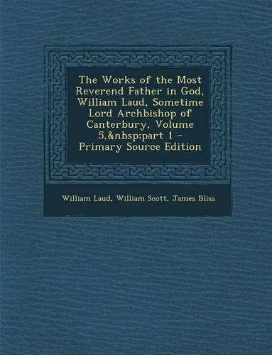 Works of the Most Reverend Father in God, William Laud, Sometime Lord Archbishop of Canterbury, Volume 5, Part 1