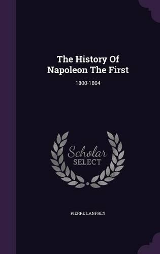 The History Of Napoleon The First: 1800-1804