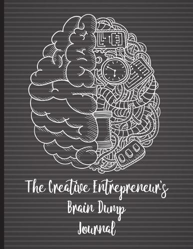 The Creative Entrepreneur's Brain Dump Journal: Declutter Your Brain and Release Your Best Ideas. This Brain Dump Journal Will Help You Get All Your Thoughts, Ideas and Things to Do on Paper.