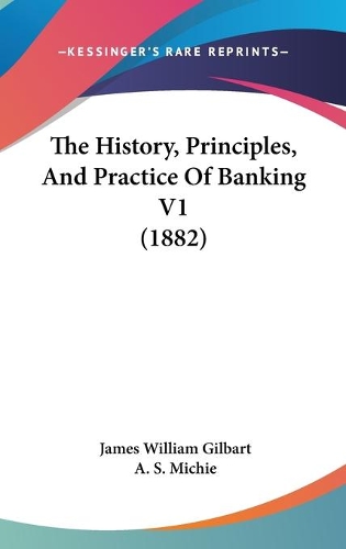 The History, Principles, And Practice Of Banking V1 (1882)