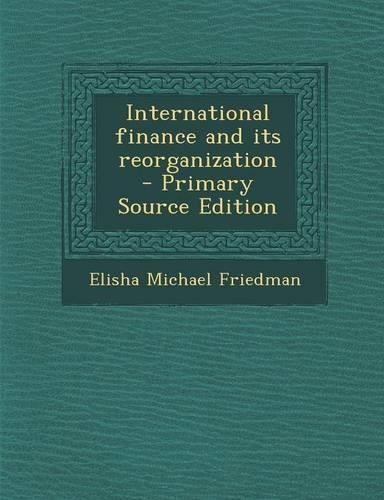 International Finance and Its Reorganization - Primary Source Edition