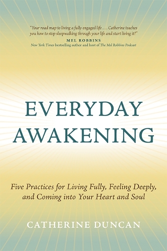 Everyday Awakening: Five Practices for Living Fully, Feeling Deeply, and Coming Into Your Heart and Soul