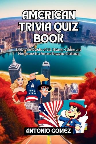 American trivia Quiz book: Explore the Depths of U.S. History, Culture, and Movements in a Fun and Engaging Challenge