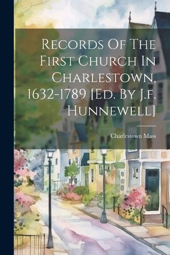 Records Of The First Church In Charlestown, 1632-1789 [ed. By J.f. Hunnewell]