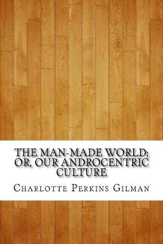 The Man-Made World; Or, Our Androcentric Culture