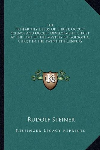 The Pre-Earthly Deeds Of Christ, Occult Science And Occult Development, Christ At The Time Of The Mystery Of Golgotha, Christ In The Twentieth Century