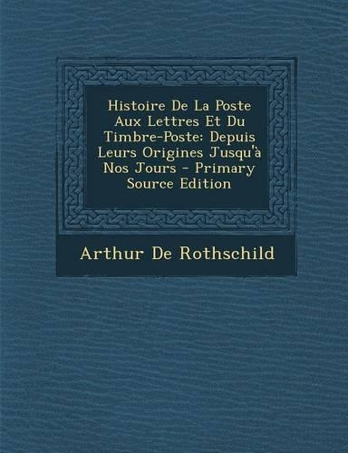 Histoire de La Poste Aux Lettres Et Du Timbre-Poste: Depuis Leurs Origines Jusqu'a Nos Jours
