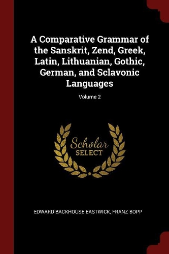 A Comparative Grammar of the Sanskrit, Zend, Greek, Latin, Lithuanian, Gothic, German, and Sclavonic Languages; Volume 2