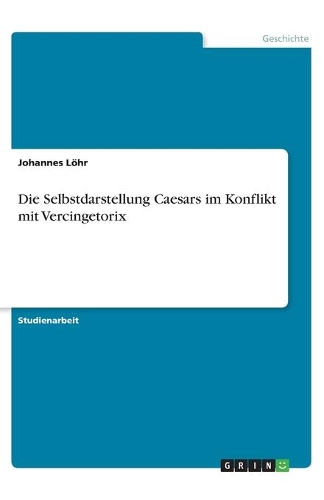 Die Selbstdarstellung Caesars im Konflikt mit Vercingetorix