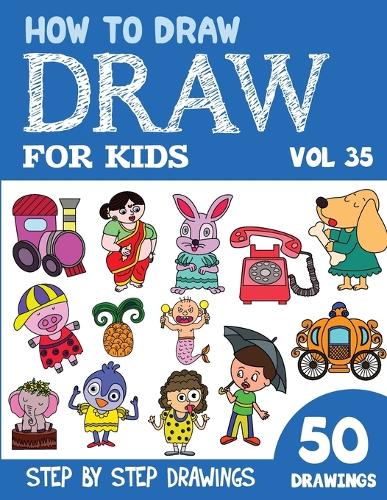 How to Draw for Kids: 50 Cute Step By Step Drawings (Vol 35)(How to Draw Books for Kids - 50 Drawings)