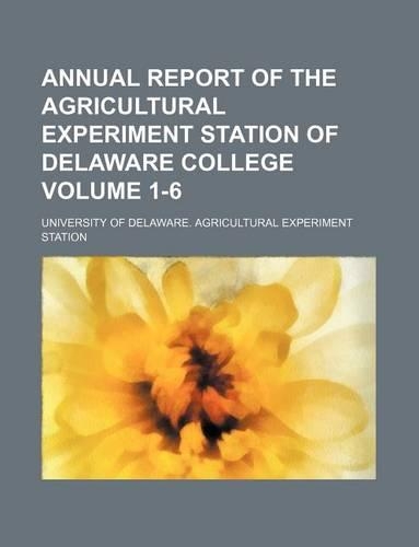 Annual Report of the Agricultural Experiment Station of Delaware College Volume 1-6