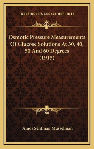 Osmotic Pressure Measurements Of Glucose Solutions At 30, 40, 50 And 60 Degrees (1915)