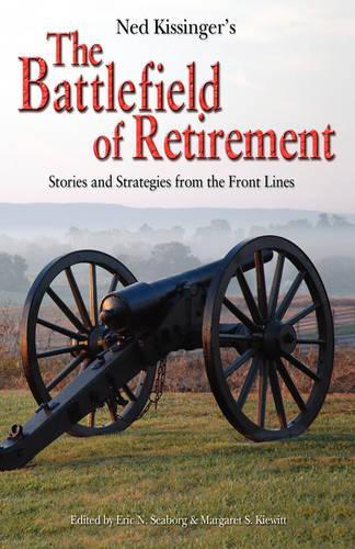 Ned Kissinger's Battlefield of Retirement: Stories and Strategies from the Front Lines