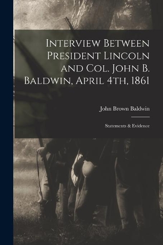 Interview Between President Lincoln and Col. John B. Baldwin, April 4th, 1861