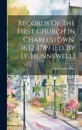 Records Of The First Church In Charlestown, 1632-1789 [ed. By J.f. Hunnewell]