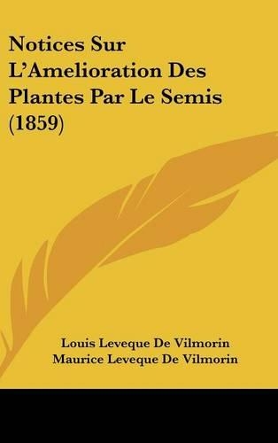 Notices Sur L'Amelioration Des Plantes Par Le Semis (1859)